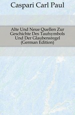 Alte Und Neue Quellen Zur Geschichte Des Taufsymbols Und Der Glaubensregel (German Edition)