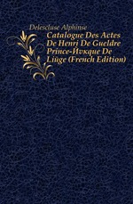 Catalogue Des Actes De Henri De Gueldre Prince-Eveque De Liege (French Edition)