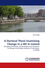 A Doctoral Thesis Examining Change in a HEI in Ireland. Changing Universities and the Response of Academics to Change in the Dublin Institute of Technology in Ireland