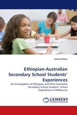 Ethiopian-Australian Secondary School Students’ Experiences. An Investigation of Ethiopian and Ethio-Australian Secondary School Students’ School Experiences in Melbourne