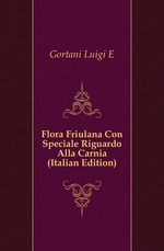 Flora Friulana Con Speciale Riguardo Alla Carnia (Italian Edition)