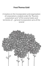 treatise on the incorporation and organization of corporations created under the