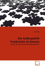 Die Au?enpolitik Frankreichs im Kosovo. Bruch der franz?sischen Balkanpolitik?