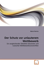 Der Schutz vor unlauterem Wettbewerb. Ein vergleichender ?berblick deutscher und russischer Wettbewerbsvorschriften