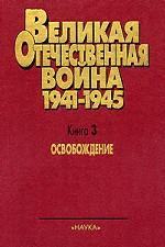 Великая Отечественная Война. 1941-1945. В 4 книгах. Книга 3. Освобождение