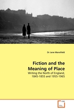Fiction and the Meaning of Place. Writing the North of England, 1845-1855 and 1955-1965