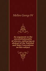 An argument on the unconstitutionality of slavery, embracing an abstract of the National and State Conventions on this subject