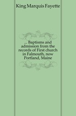 Baptisms and admission from the records of First church in Falmouth, now Portland, Maine