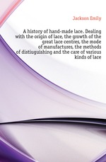 A history of hand-made lace. Dealing with the origin of lace, the growth of the great lace centres, the mode of manufactures, the methods of distiuguishing and the care of various kinds of lace