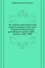 An address delivered at the annual meeting of the New England historical and genealogical society, held ... January 20th, 1858