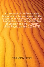 An account of the Morisonian herbarium in the possession of the University of Oxford, together with biographical and critical sketches of Morison and the ... history of the Physic garden, 1619-1720