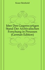 ?ber Den Gegenw?rtigen Stand Der Archivalischen Forschung in Preussen (German Edition)