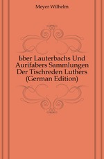?ber Lauterbachs Und Aurifabers Sammlungen Der Tischreden Luthers (German Edition)