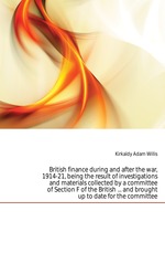 British finance during and after the war, 1914-21, being the result of investigations and materials collected by a committee of Section F of the British ... and brought up to date for the committee
