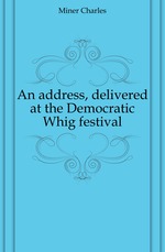 An address, delivered at the Democratic Whig festival