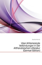 ?ber Alliterierende Verbindungen in Der Altfranz?sischen Litteratur (German Edition)