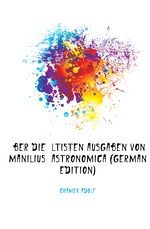 ?ber Die ?ltisten Ausgaben Von Manilius Astronomica (German Edition)