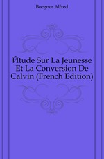 ?tude Sur La Jeunesse Et La Conversion De Calvin (French Edition)