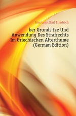 ?ber Grunds?tze Und Anwendung Des Strafrechts Im Griechischen Alterthume (German Edition)