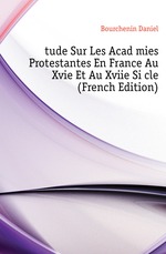 ?tude Sur Les Acad?mies Protestantes En France Au Xvie Et Au Xviie Si?cle (French Edition)