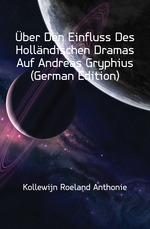 ?ber Den Einfluss Des Holl?ndischen Dramas Auf Andreas Gryphius (German Edition)