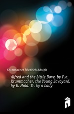 Alfred and the Little Dove, by F.a. Krummacher. the Young Savoyard, by E. Hold. Tr. by a Lady