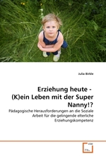 Erziehung heute - (K)ein Leben mit der Super Nanny!?. P?dagogische Herausforderungen an die Soziale Arbeit f?r die gelingende elterliche Erziehungskompetenz