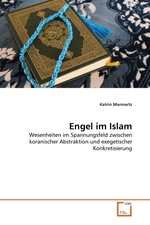 Engel im Islam. Wesenheiten im Spannungsfeld zwischen koranischer Abstraktion und exegetischer Konkretisierung