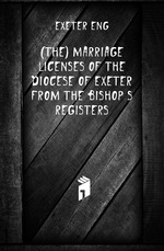 (The) marriage licenses of the diocese of Exeter from the bishops registers