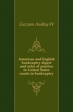 American and English bankruptcy digest and rules of practice in United States courts in bankruptcy