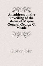 An address on the unveiling of the statue of Major-General George G. Meade