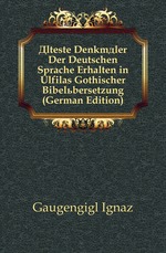 ?lteste Denkm?ler Der Deutschen Sprache Erhalten in Ulfilas Gothischer Bibel?bersetzung (German Edition)