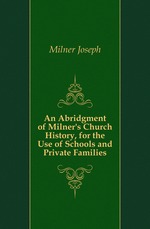 An Abridgment of Milners Church History, for the Use of Schools and Private Families