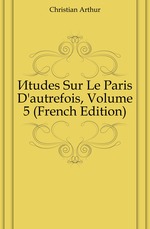 ?tudes Sur Le Paris Dautrefois, Volume 5 (French Edition)