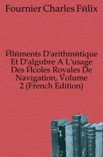 ?l?ments Darithm?tique Et Dalg?bre ? Lusage Des ?coles Royales De Navigation, Volume 2 (French Edition)