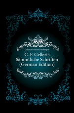 C. F. Gellerts S?mmtliche Schriften (German Edition)