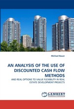 AN ANALYSIS OF THE USE OF DISCOUNTED CASH FLOW METHODS. AND REAL OPTIONS TO VALUE FLEXIBILITY IN REAL ESTATE DEVELOPMENT PROJECTS