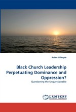 Black Church Leadership Perpetuating Dominance and Oppression?. Questioning the Unquestionable
