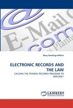 ELECTRONIC RECORDS AND THE LAW. CAUSING THE FEDERAL RECORDS PROGRAM TO IMPLODE?