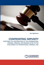 CONFRONTING IMPUNITY. ASSESSING THE CONTRIBUTION OF THE INTERNATIONAL CRIMINAL TRIBUNAL FOR RWANDA (ICTR) TO THE EVOLVEMENT OF INTERNATIONAL CRIMINAL LAW
