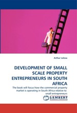 DEVELOPMENT OF SMALL SCALE PROPERTY ENTREPRENEURS IN SOUTH AFRICA. The book will focus how the commercial property market is operating in South Africa relative to small entrepreneurs