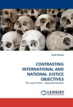 CONTRASTING INTERNATIONAL AND NATIONAL JUSTICE OBJECTIVES. The case of Post– Genocide Rwanda