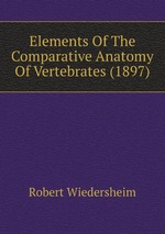 Elements Of The Comparative Anatomy Of Vertebrates (1897)