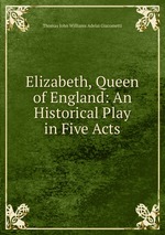 Elizabeth, Queen of England: An Historical Play in Five Acts