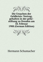 Die Ursachen der Geldkrisis: Vortrag, gehalten in der gehe-stiftung zu Dresden am 18. Februar 1908 (German Edition)