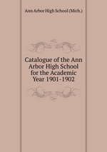 Catalogue of the Ann Arbor High School for the Academic Year 1901-1902