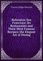 Bohemian San Francisco: Its Restaurants and Their Most Famous Recipes; the Elegant Art of Dining
