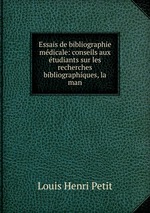 Essais de bibliographie mdicale: conseils aux tudiants sur les recherches bibliographiques, la man