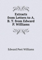 Extracts from Letters to A. B. T. from Edward P. Williams