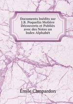 Documents Indits sur J.B. Poquelin Molire Dcouverts et Publis avec des Notes un Index Alphabt